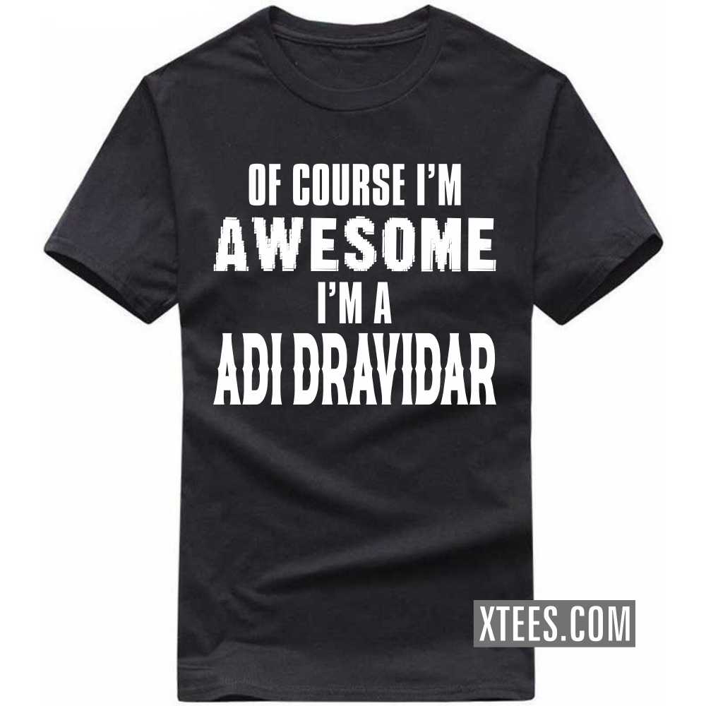 Of Course I'm Awesome I'm A Adi Dravidar Caste Name T-shirt